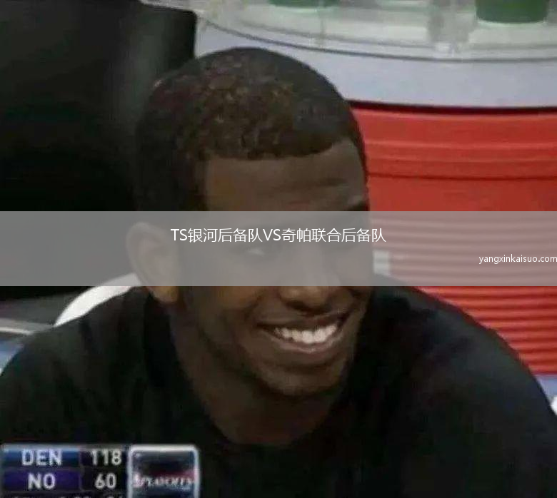 TS银河后备队VS奇帕联合后备队