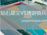 钻石星尘VS博游骑兵