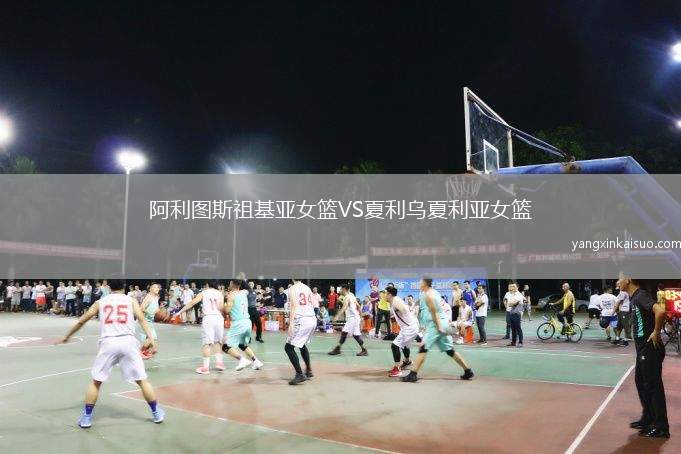 阿利图斯祖基亚女篮VS夏利乌夏利亚女篮