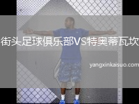 街头足球俱乐部VS特奥蒂瓦坎