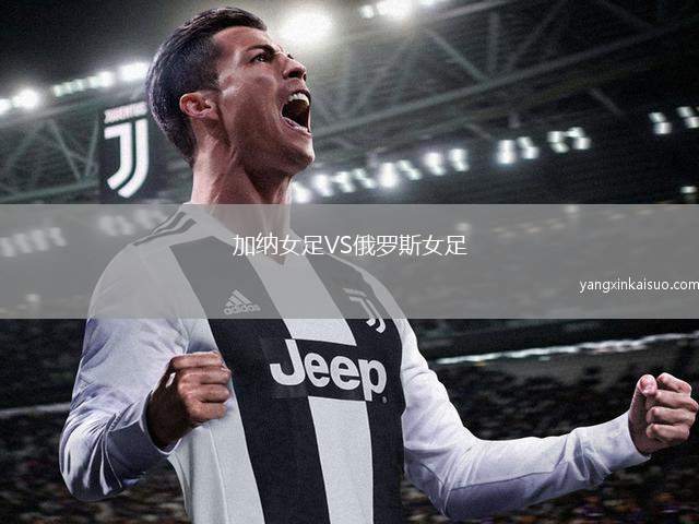 加纳女足VS俄罗斯女足