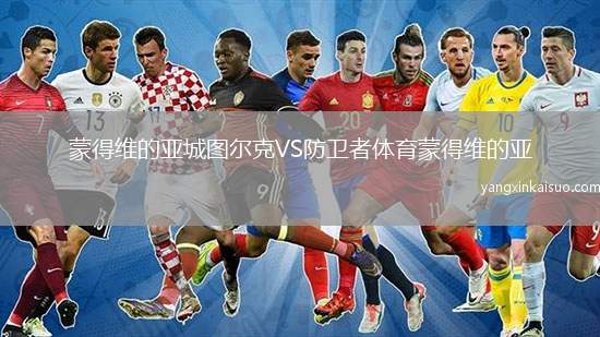 蒙得维的亚城图尔克VS防卫者体育蒙得维的亚