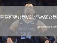 阿塞拜疆女足VS北马其顿女足