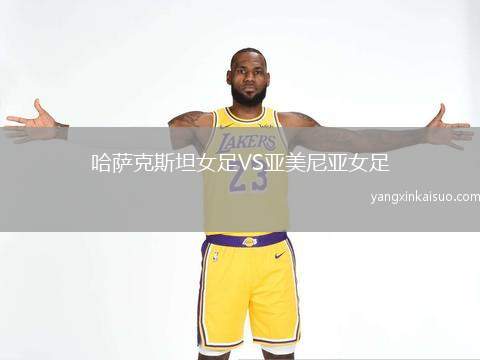 哈萨克斯坦女足VS亚美尼亚女足